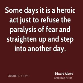 Edward Albert - Some days it is a heroic act just to refuse the ...