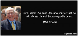 Dark Helmet : So, Lone Star, now you see that evil will always triumph ...