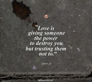 Cute Emo Love Quotes Love is giving someone the power to destroy you ...