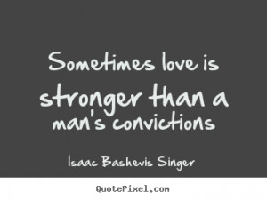 ... than a man's convictions Isaac Bashevis Singer good love quotes
