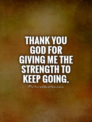 ... you God for giving me the strength to keep going Picture Quote #1
