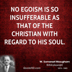 No egoism is so insufferable as that of the Christian with regard to ...