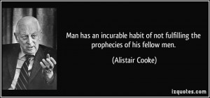 ... of not fulfilling the prophecies of his fellow men. - Alistair Cooke