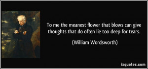 To me the meanest flower that blows can give thoughts that do often ...