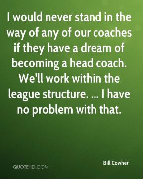 Bill Cowher - I would never stand in the way of any of our coaches if ...