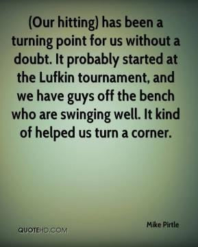 Mike Pirtle - (Our hitting) has been a turning point for us without a ...
