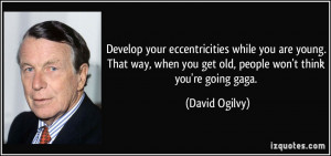 ... when you get old, people won't think you're going gaga. - David Ogilvy