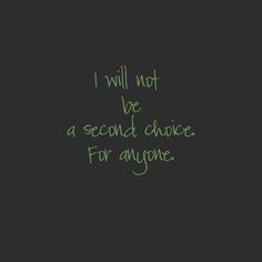 Yup, I'm tired of being the second choice or the until something ...