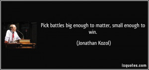 ... battles big enough to matter, small enough to win. - Jonathan Kozol