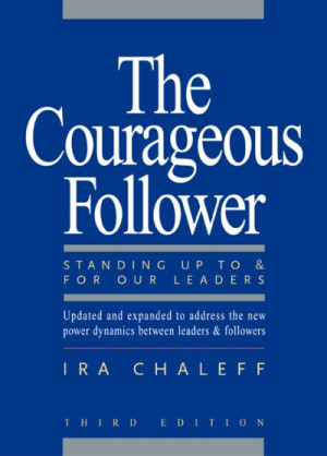 The Courageous Follower: Standing Up To & For Our leaders