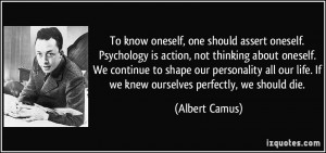 To know oneself, one should assert oneself. Psychology is action, not ...