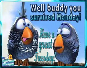 We survived Monday Have a Great Tuesday