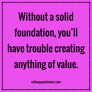 Without a solid foundation, you'll have trouble creating anything of ...