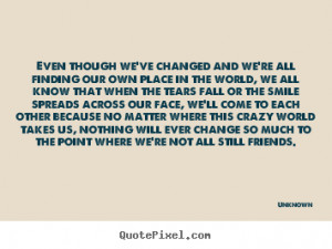 Quotes about friendship - Even though we've changed and we're all ...