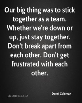 stick together as a team. Whether we're down or up, just stay together ...