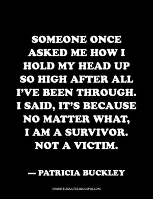 ... no matter what, I am a survivor. Not a victim. ~Patricia Buckley