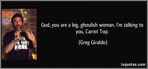 God, you are a big, ghoulish woman. I'm talking to you, Carrot Top ...