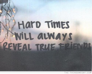 Hard times will always reveal true friends