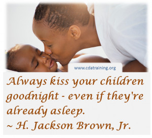 Always kiss your children goodnight - even if they're already asleep.