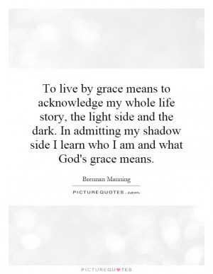 To live by grace means to acknowledge my whole life story, the light ...