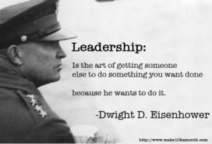 Leadership is the art of getting someone else to do something you want ...