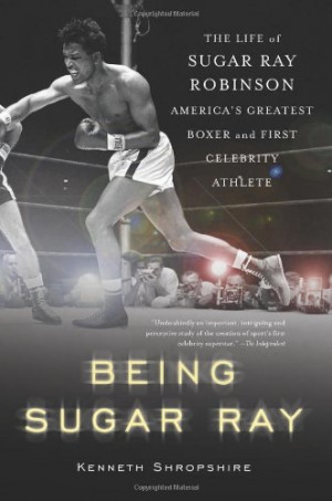 Being Sugar Ray: Sugar Ray Robinson, America's Greatest Boxer and ...