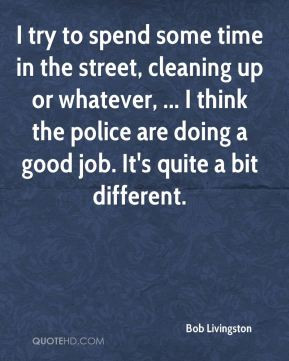 Bob Livingston - I try to spend some time in the street, cleaning up ...