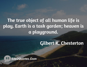 The true object of all human life is play. Earth is a task garden ...
