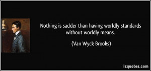 Nothing is sadder than having worldly standards without worldly means ...