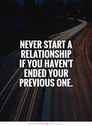 never-start-a-relationship-if-you-havent-ended-your-previous-one-quote ...