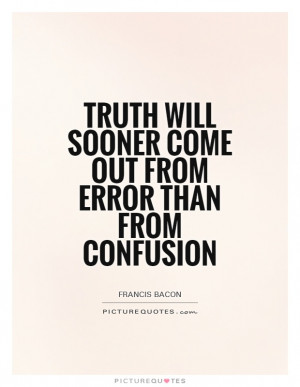 ... will sooner come out from error than from confusion Picture Quote #1