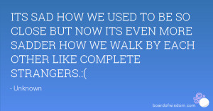 ... EVEN MORE SADDER HOW WE WALK BY EACH OTHER LIKE COMPLETE STRANGERS