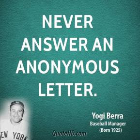 Yogi Berra - Never answer an anonymous letter.