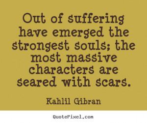 Out of suffering have emerged the strongest souls; the most massive ...