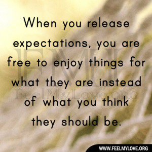When you release expectations, you are free to enjoy things for what ...