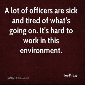 Joe Friday - A lot of officers are sick and tired of what's going on ...
