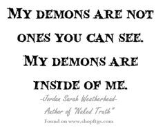 My demons are not ones you can see. My demons are inside of me ...