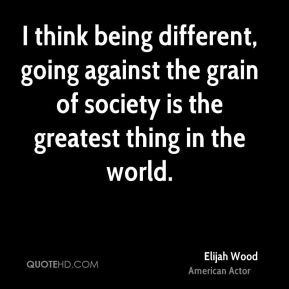 Elijah Wood - I think being different, going against the grain of ...