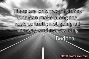 ... road to truth; not going all the way, and not starting Quote by Buddha