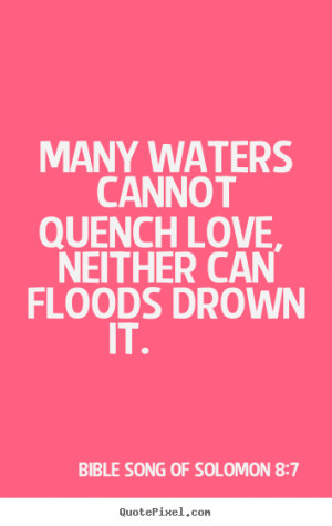 Quotes about love - Many waters cannot quench love, neither can floods ...
