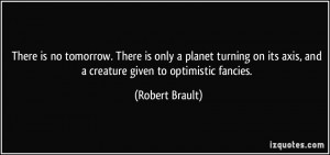 There is no tomorrow. There is only a planet turning on its axis, and ...