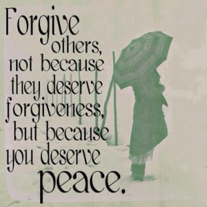 ... not because they deserve forgiveness, but because you deserve peace