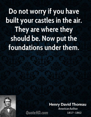 Do not worry if you have built your castles in the air. They are where ...