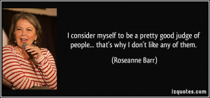 ... of people... that's why I don't like any of them. - Roseanne Barr