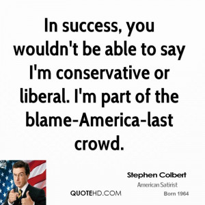 In success, you wouldn't be able to say I'm conservative or liberal. I ...
