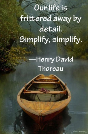 Henry David Thoreau - our life is frittered away by detail. Simplify ...
