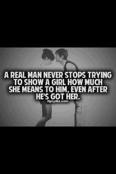 real man never stops trying to show a girl how much she means to him ...