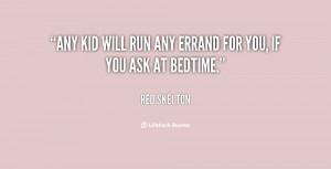 Any kid will run any errand for you, if you ask at bedtime.”