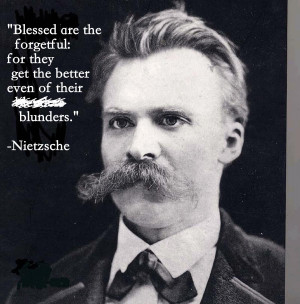 Blessed are the forgetful… -Friedrich Nietzsche