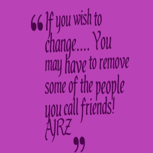: if you wish to change you may have to remove some of the people you ...
